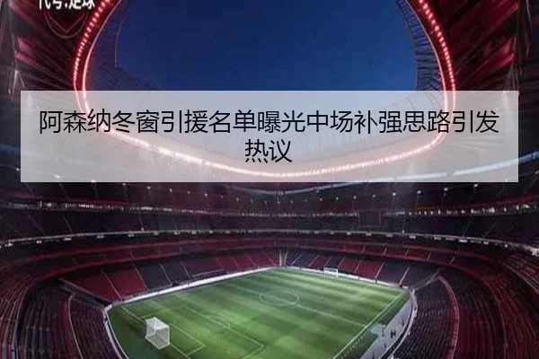 阿森纳冬窗引援名单曝光中场补强思路引发热议