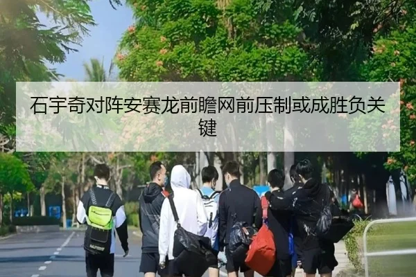 石宇奇对阵安赛龙前瞻网前压制或成胜负关键